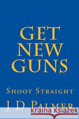 Get New Guns: : Shoot Straight Palmer Phd, J. D. 9781512189261 Createspace - książka