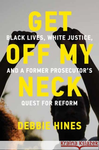 Get Off My Neck: Black Lives, White Justice, and a Former Prosecutor’s Quest for Reform Debbie Hines 9780262553964 MIT Press - książka