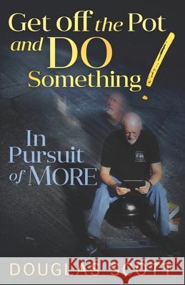 Get Off the Pot and Do Something: In Pursuit of More Douglas L. Scott 9781734257700 R. R. Bowker - książka