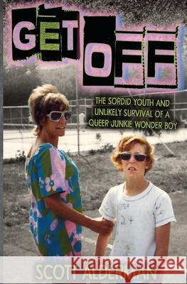 Get Off: The Sordid Youth and Unlikely Survival of a Queer Junkie Wonder Boy Scott Alderman 9780578644936 Createspace Independent Publishing Platform - książka