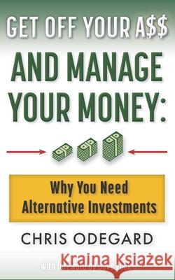 Get off Your A$$ and Manage Your Money: Why You Need Alternative Investments Chris Odegard, Dave Zook 9781737726401 Jce Solutions, Inc. - książka