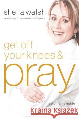 Get Off Your Knees and Pray: A Woman's Guide to Life-Changing Prayer Walsh, Sheila 9781400202539 Thomas Nelson Publishers - książka