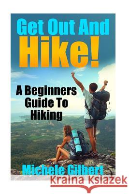 Get Out And Hike!: A Beginners Guide To HIking Gilbert, Michele 9781530653751 Createspace Independent Publishing Platform - książka