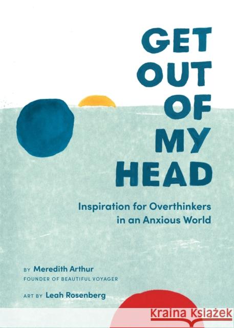 Get Out of My Head: Inspiration for Overthinkers in an Anxious World Meredith Arthur Leah Rosenberg 9780762497690 Running Press,U.S. - książka