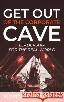 Get Out Of The Corporate Cave - Leadership For The Real World Suzette Morito Phillips 9781734180978 Now SC Press - książka