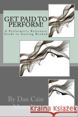 Get Paid To Perform!: A Performer's Reference Guide to Getting Booked Dan Cain 9781490486680 Createspace Independent Publishing Platform - książka