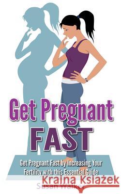 Get Pregnant Fast: Get Pregnant Fast by Increasing Your Fertility with This Essential Guide Susan Walker 9781523246342 Createspace Independent Publishing Platform - książka