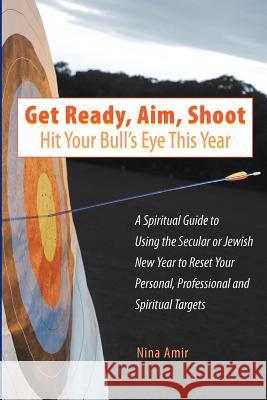 Get Ready, Aim, Shoot: Hit Your Bull's Eye This Year: A Spiritual Guide to Using the Secular or Jewish New Year to Reset Your Personal, Profe Nina Amir 9780983535300 Pure Spirit Creations - książka