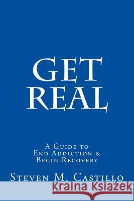 Get Real: A Guide to End Addiction & Begin Recovery Steven M. Castillo 9781720329916 Createspace Independent Publishing Platform - książka