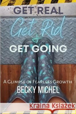 Get Real, Get Rid, and Get Going A glimpse of Fearless Growth(TM) Becky Michel   9798886801361 Fearless Growth Book Series - książka