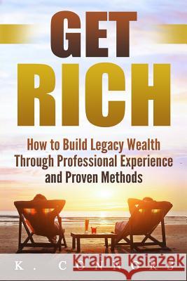 Get Rich: How to Build Legacy Wealth Through Professional Experience and Proven Methods K. Connors 9781973817437 Createspace Independent Publishing Platform - książka