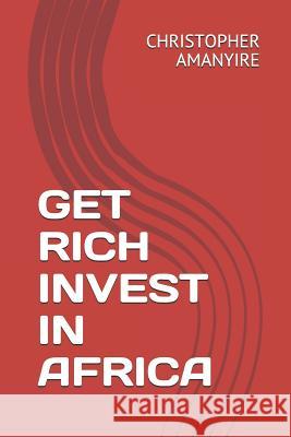 Get Rich Invest in Africa Christopher Amanyire 9781791914424 Independently Published - książka