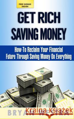 Get Rich Saving Money: How-To Reclaim Your Financial Future Through Saving Money On Everything Westra, Bryan 9781500942915 Createspace - książka