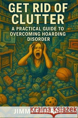 Get Rid of Clutter: A Practical Guide to Overcoming Hoarding Disorder Jimmy Fajardo 9798346145035 Independently Published - książka