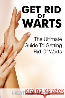 Get Rid of Warts: The Ultimate Guide to Getting Rid of Warts Heather Rose 9781633831247 Speedy Publishing LLC - książka