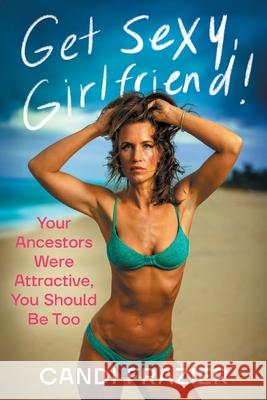 Get Sexy, Girlfriend!: Your Ancestors Were Attractive, You Should Be Too Candi Frazier 9781544550770 Houndstooth Press - książka