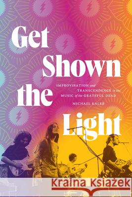 Get Shown the Light: Improvisation and Transcendence in the Music of the Grateful Dead Michael Kaler 9781478020349 Duke University Press - książka