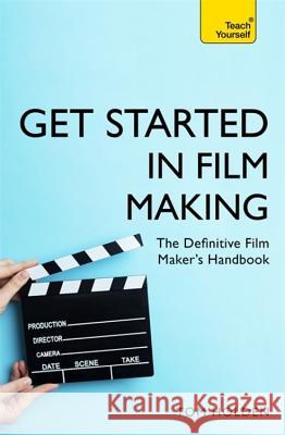 Get Started in Film Making: A Comprehensive Gude from Scriptwriting, Casting, and Financing to Lighting, Editing, and the Final Cut Tom Holden 9781473678538 Teach Yourself - książka