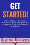 Get Started: Start and grow a profitable business. A quick-start guide for entrepreneurs who want to work from home Egwali, Catherine Mayokun 9781984180261 Createspace Independent Publishing Platform