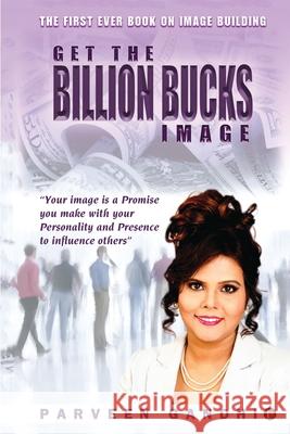 Get the Billion Bucks Image: Your Image is a Promise You Make With Your Personality and Presence to Influence Others Parveen Gandhi 9781648506604 Notion Press - książka