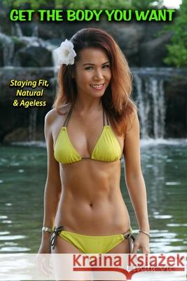 Get The Body You Want: Staying Fit, Natural & Ageless Linda Vu 9781726128230 Createspace Independent Publishing Platform - książka