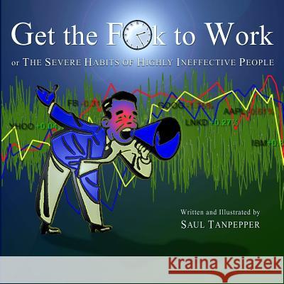 Get the F**k to Work: The Severe Habits of Highly Ineffective People Saul Tanpepper Saul Tanpepper 9781494966829 Createspace - książka