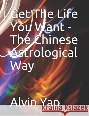 Get The Life You Want - The Chinese Astrological Way Alvin Yap 9781088769270 Independently Published - książka