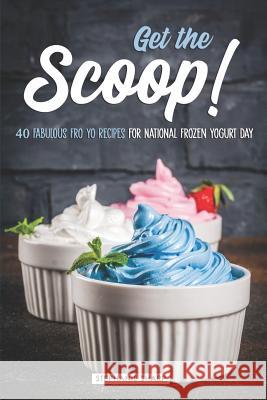 Get the Scoop!: 40 Fabulous Fro Yo Recipes for National Frozen Yogurt Day Stephanie Sharp 9781797032597 Independently Published - książka