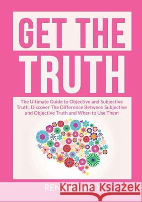 Get the Truth: The Ultimate Guide to Objective and Subjective Truth, Discover The Difference Between Subjective and Objective Truth and When to Use Them Ren Millard 9786069837054 Zen Mastery Srl - książka