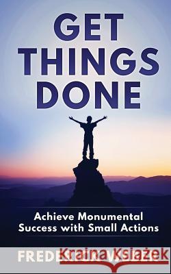 Get Things Done: Achieve Monumental Success with Small Actions Frederick Weber 9781543004892 Createspace Independent Publishing Platform - książka