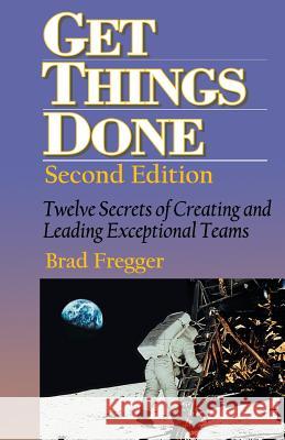 Get Things Done: Twelve Secrets of Creating and Leading Exceptional Teams Brad Fregger 9781628478839 Groundbreaking Press - książka