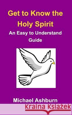 Get to Know the Holy Spirit: An Easy to Understand Guide Ashburn, Michael 9781364979676 Blurb - książka