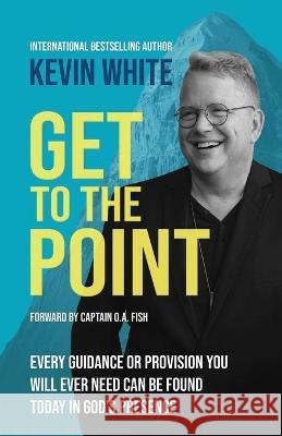 Get To The Point: Every Guidance and Provision You Will Ever Need Can Be Found Today In God's Presence Kevin White 9781737775805 Spirit Media - książka