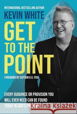 Get To The Point: Every Guidance and Provision You Will Ever Need Can Be Found Today In God's Presence Kevin White 9781737775812 Spirit Media - książka