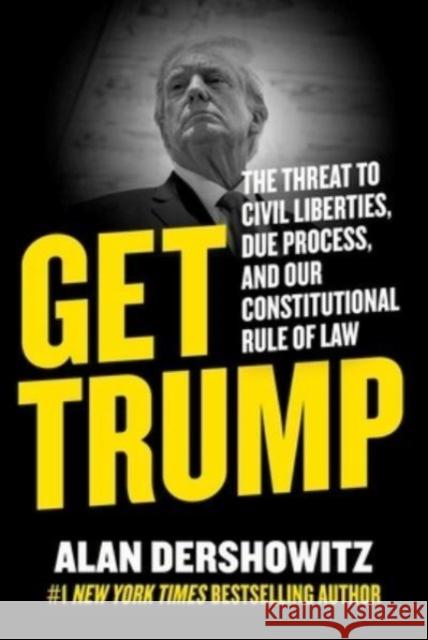 Get Trump: The Threat to Civil Liberties, Due Process, and Our Constitutional Rule of Law Alan Dershowitz 9781510777811 Hot Books - książka