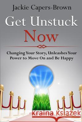 Get Unstuck Now: Changing Your Story, Unleashes Your Power to Move On and Be Happy Capers-Brown, Jackie 9781489536068 Createspace - książka