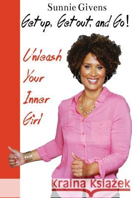 Get Up, Get Out, And Go!: Unleash Your Inner Girl Givens, Sunnie 9780989506304 Sunny House - książka