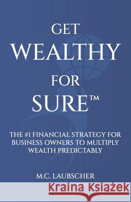 Get Wealthy for Sure(TM): The #1 Financial Strategy for Business Owners to Multiply Wealth Predictably M. C. Laubscher 9781963911398 Million Dollar Author Press - książka