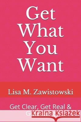 Get What You Want: Get Clear, Get Real & Get Going Lisa M. Zawistowski 9781734771114 Badass Books Publishing - książka