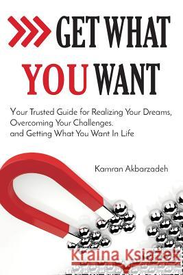 Get What You Want: Your Trusted Guide for Realizing Your Dreams, Overcoming Your Challenges, and Getting What You Want in Your Life Kamran Akbarzadeh 9781536919394 Createspace Independent Publishing Platform - książka