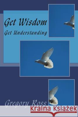 Get Wisdom: Get Understanding Gregory L. Ross 9781717180889 Createspace Independent Publishing Platform - książka