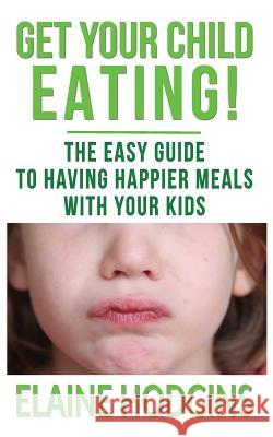 Get Your Child Eating: The Easy Guide To Having Happier Meals With Your Kids Hodgins, Elaine 9781999764197 Academy of Hypnotic Arts Ltd - książka