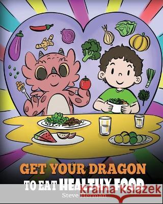 Get Your Dragon To Eat Healthy Food: A Story About Nutrition and Healthy Food Choices Steve Herman 9781649161000 Dg Books Publishing - książka