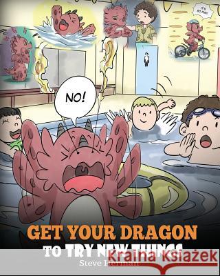 Get Your Dragon To Try New Things: Help Your Dragon To Overcome Fears. A Cute Children Story To Teach Kids To Embrace Change, Learn New Skills, Try New Things and Expand Their Comfort Zone. Steve Herman 9781948040570 Dg Books Publishing - książka