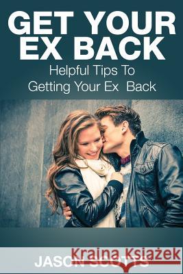 Get Your Ex Back: Helpful Tips to Getting Your Ex Back Jason Scotts 9781633831254 Speedy Publishing LLC - książka
