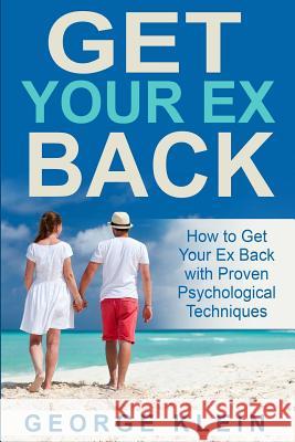 Get Your Ex Back: How to Get Your Ex Back with Proven Psychological Techniques George Klein 9781517515126 Createspace - książka