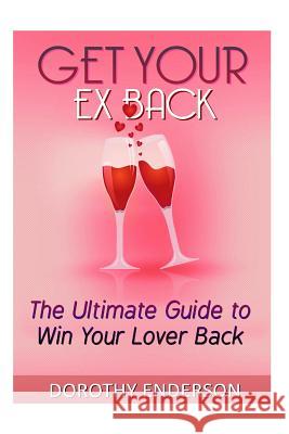Get Your Ex Back: The Ultimate Guide to Win Your Lover Back Dorothy Enderson 9781517372262 Createspace - książka