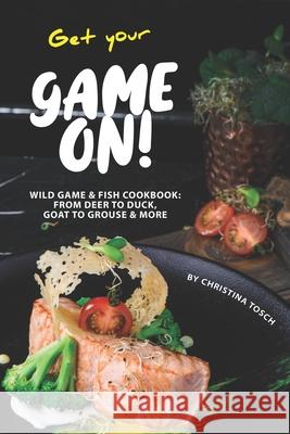 Get your Game On!: Wild Game & Fish Cookbook: From Deer to Duck, Goat to Grouse More Christina Tosch 9781674226835 Independently Published - książka