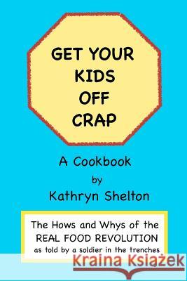 Get Your Kids Off Crap: The Hows and Whys of the Real Food Revolution Kathryn Shelton 9781470042806 Createspace Independent Publishing Platform - książka