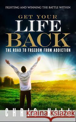 Get Your Life Back: The Road to Freedom from Addiction MR Chris Hill 9781537477695 Createspace Independent Publishing Platform - książka